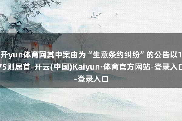 开yun体育网其中案由为“生意条约纠纷”的公告以175则居首-开云(中国)Kaiyun·体育官方网站-登录入口