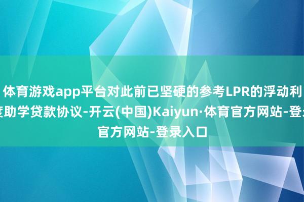 体育游戏app平台对此前已坚硬的参考LPR的浮动利率国度助学贷款协议-开云(中国)Kaiyun·体育官方网站-登录入口