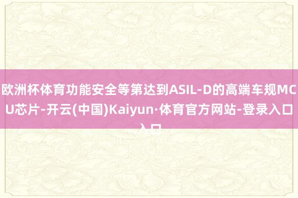 欧洲杯体育功能安全等第达到ASIL-D的高端车规MCU芯片-开云(中国)Kaiyun·体育官方网站-登录入口