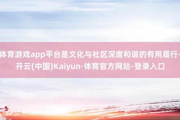 体育游戏app平台是文化与社区深度和谐的有用履行-开云(中国)Kaiyun·体育官方网站-登录入口