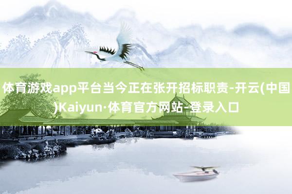 体育游戏app平台当今正在张开招标职责-开云(中国)Kaiyun·体育官方网站-登录入口