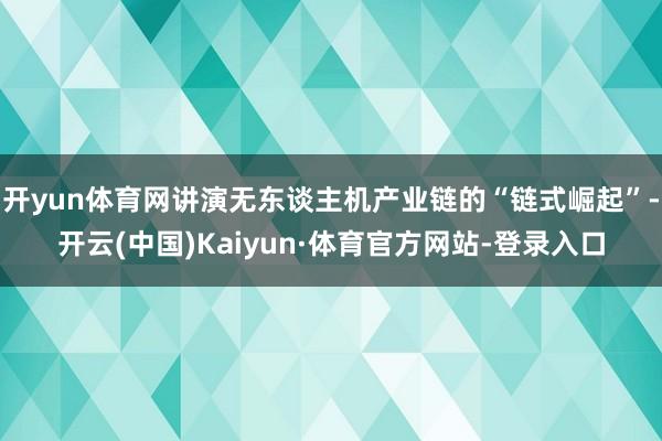 开yun体育网讲演无东谈主机产业链的“链式崛起”-开云(中国)Kaiyun·体育官方网站-登录入口