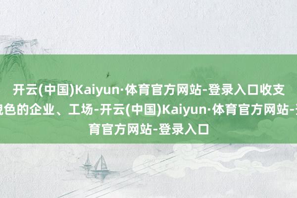 开云(中国)Kaiyun·体育官方网站-登录入口收支于状貌貌色的企业、工场-开云(中国)Kaiyun·体育官方网站-登录入口