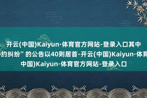 开云(中国)Kaiyun·体育官方网站-登录入口其中案由为“集会劳动公约纠纷”的公告以40则居首-开云(中国)Kaiyun·体育官方网站-登录入口