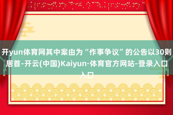 开yun体育网其中案由为“作事争议”的公告以30则居首-开云(中国)Kaiyun·体育官方网站-登录入口