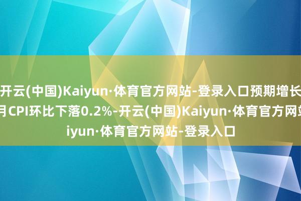 开云(中国)Kaiyun·体育官方网站-登录入口预期增长2.2%；11月CPI环比下落0.2%-开云(中国)Kaiyun·体育官方网站-登录入口