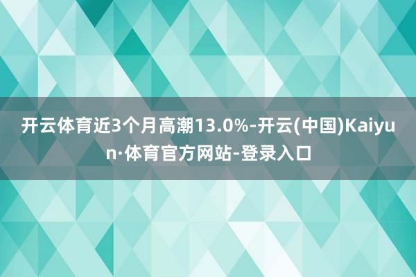 开云体育近3个月高潮13.0%-开云(中国)Kaiyun·体育官方网站-登录入口