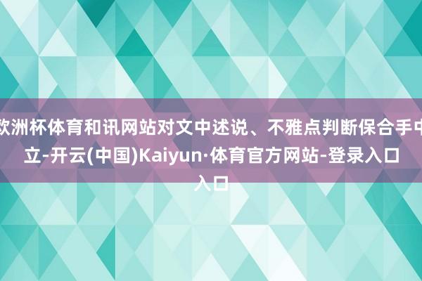欧洲杯体育和讯网站对文中述说、不雅点判断保合手中立-开云(中国)Kaiyun·体育官方网站-登录入口