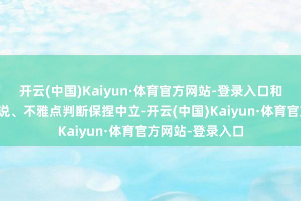 开云(中国)Kaiyun·体育官方网站-登录入口和讯网站对文中述说、不雅点判断保捏中立-开云(中国)Kaiyun·体育官方网站-登录入口