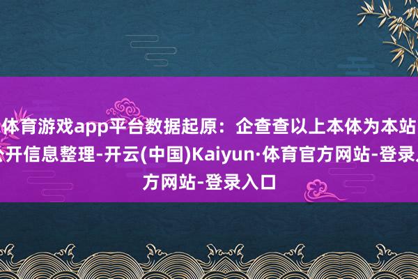 体育游戏app平台数据起原：企查查以上本体为本站据公开信息整理-开云(中国)Kaiyun·体育官方网站-登录入口