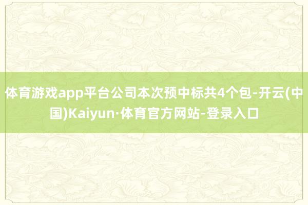 体育游戏app平台公司本次预中标共4个包-开云(中国)Kaiyun·体育官方网站-登录入口