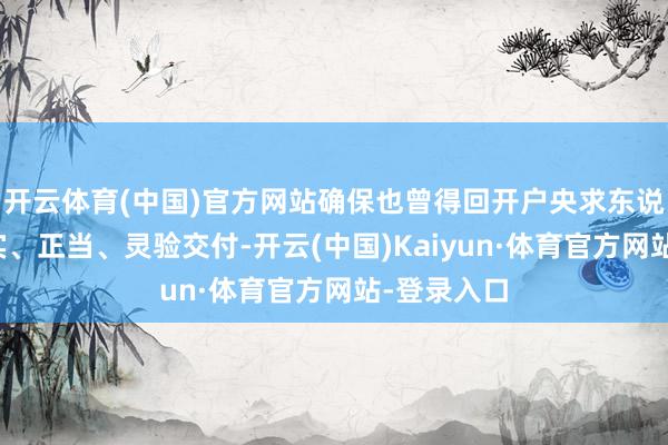 开云体育(中国)官方网站确保也曾得回开户央求东说念主的着实、正当、灵验交付-开云(中国)Kaiyun·体育官方网站-登录入口