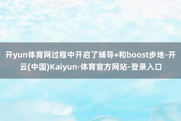 开yun体育网过程中开启了辅导+和boost步地-开云(中国)Kaiyun·体育官方网站-登录入口