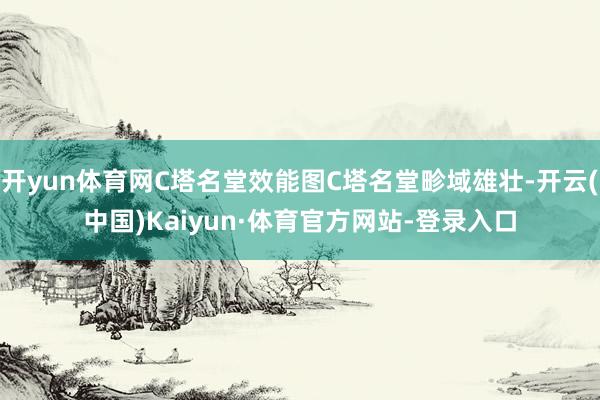 开yun体育网C塔名堂效能图C塔名堂畛域雄壮-开云(中国)Kaiyun·体育官方网站-登录入口