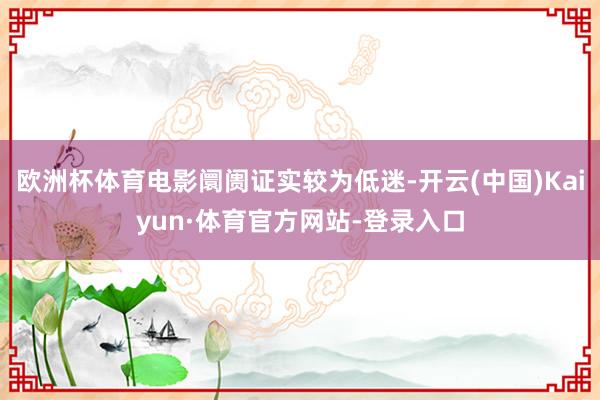 欧洲杯体育电影阛阓证实较为低迷-开云(中国)Kaiyun·体育官方网站-登录入口
