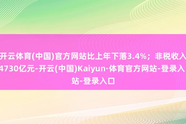 开云体育(中国)官方网站比上年下落3.4%；非税收入44730亿元-开云(中国)Kaiyun·体育官方网站-登录入口
