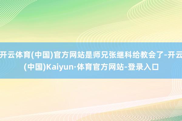 开云体育(中国)官方网站是师兄张继科给教会了-开云(中国)Kaiyun·体育官方网站-登录入口
