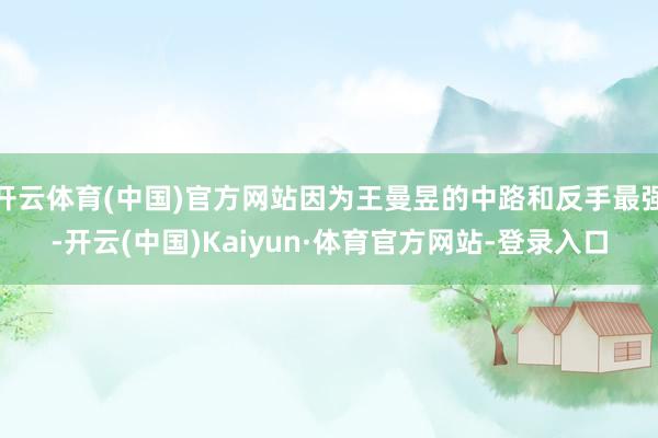 开云体育(中国)官方网站因为王曼昱的中路和反手最强-开云(中国)Kaiyun·体育官方网站-登录入口