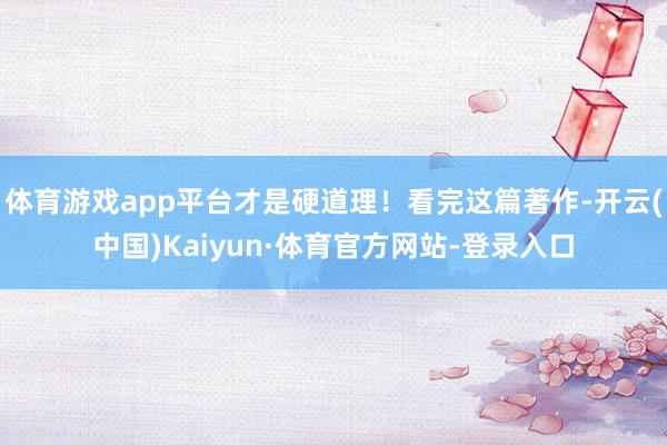 体育游戏app平台才是硬道理!看完这篇著作-开云(中国)Kaiyun·体育官方网站-登录入口