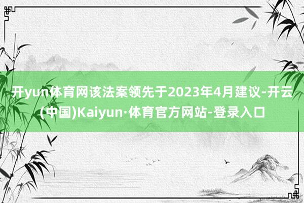 开yun体育网 该法案领先于2023年4月建议-开云(中国)Kaiyun·体育官方网站-登录入口