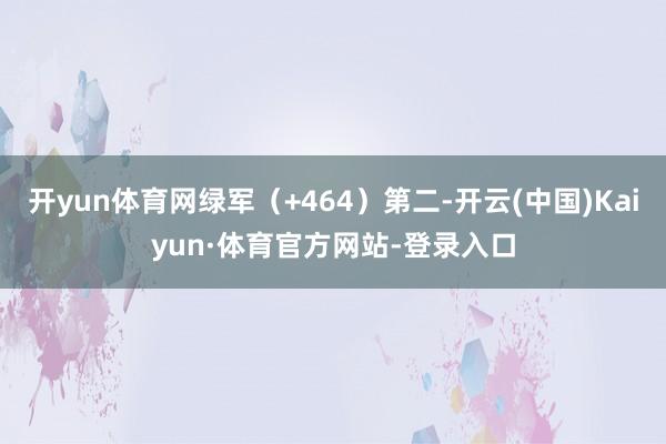 开yun体育网绿军（+464）第二-开云(中国)Kaiyun·体育官方网站-登录入口