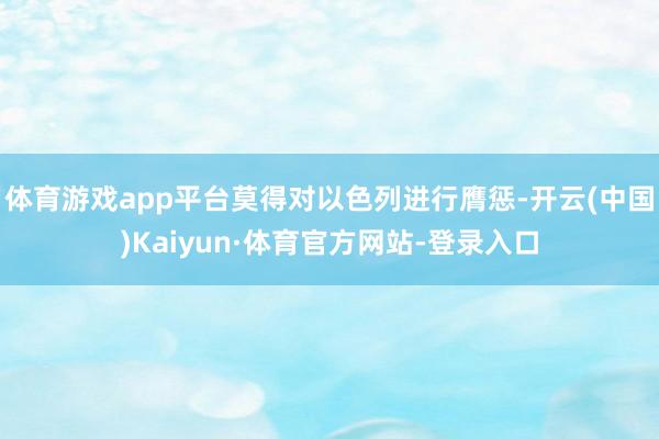 体育游戏app平台莫得对以色列进行膺惩-开云(中国)Kaiyun·体育官方网站-登录入口