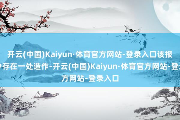 开云(中国)Kaiyun·体育官方网站-登录入口该报说念中存在一处造作-开云(中国)Kaiyun·体育官方网站-登录入口