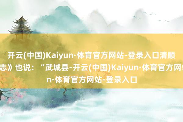 开云(中国)Kaiyun·体育官方网站-登录入口清顺治《武城县志》也说：“武城县-开云(中国)Kaiyun·体育官方网站-登录入口