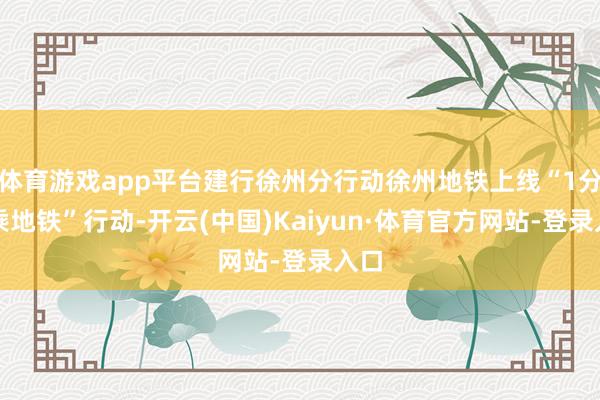体育游戏app平台建行徐州分行动徐州地铁上线“1分钱乘地铁”行动-开云(中国)Kaiyun·体育官方网站-登录入口