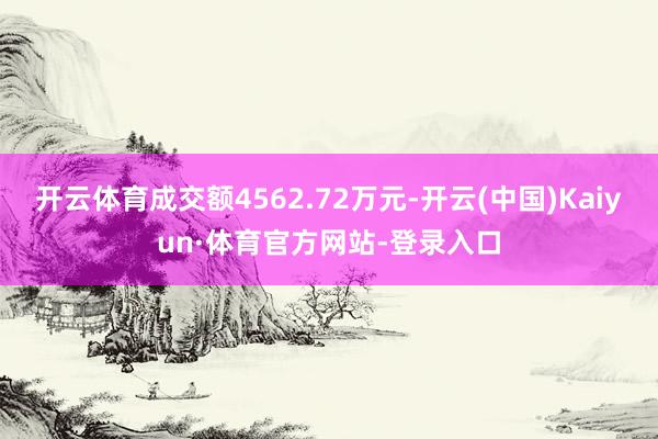 开云体育成交额4562.72万元-开云(中国)Kaiyun·体育官方网站-登录入口