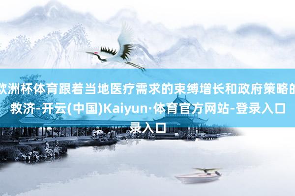 欧洲杯体育跟着当地医疗需求的束缚增长和政府策略的救济-开云(中国)Kaiyun·体育官方网站-登录入口
