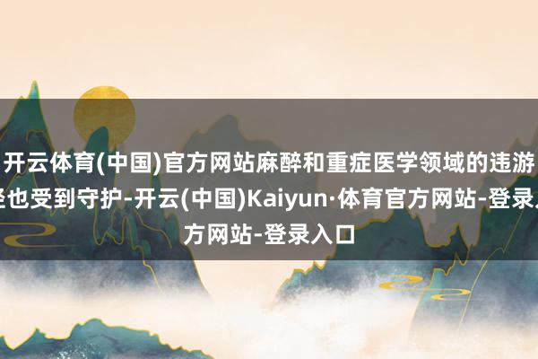 开云体育(中国)官方网站麻醉和重症医学领域的违游记径也受到守护-开云(中国)Kaiyun·体育官方网站-登录入口