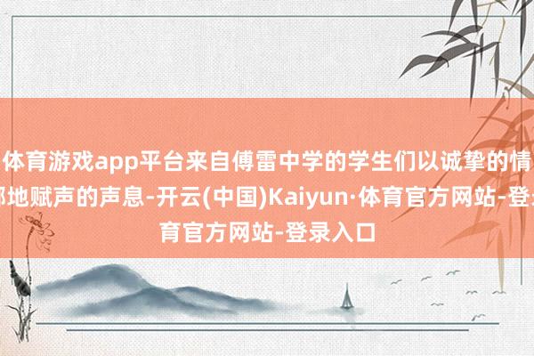 体育游戏app平台来自傅雷中学的学生们以诚挚的情谊和掷地赋声的声息-开云(中国)Kaiyun·体育官方网站-登录入口