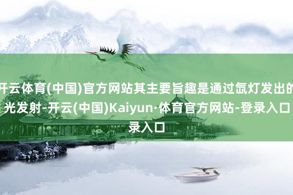 开云体育(中国)官方网站其主要旨趣是通过氙灯发出的光发射-开云(中国)Kaiyun·体育官方网站-登录入口