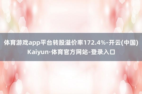 体育游戏app平台转股溢价率172.4%-开云(中国)Kaiyun·体育官方网站-登录入口