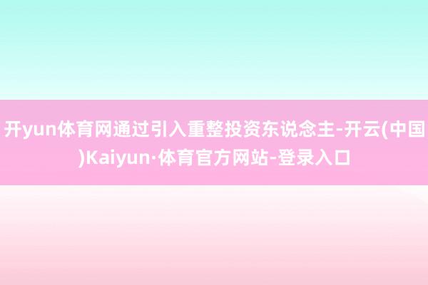 开yun体育网通过引入重整投资东说念主-开云(中国)Kaiyun·体育官方网站-登录入口