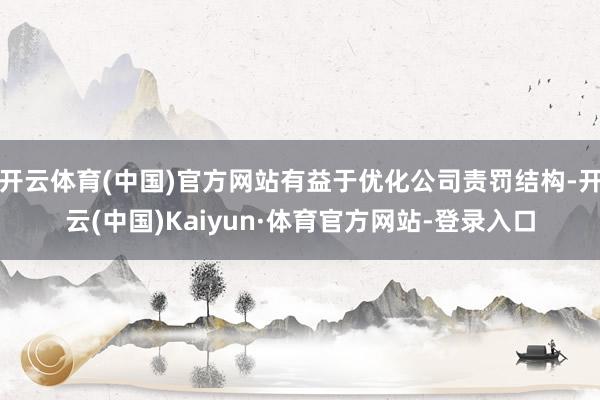 开云体育(中国)官方网站有益于优化公司责罚结构-开云(中国)Kaiyun·体育官方网站-登录入口
