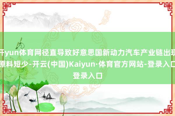 开yun体育网径直导致好意思国新动力汽车产业链出现原料短少-开云(中国)Kaiyun·体育官方网站-登录入口