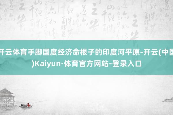 开云体育手脚国度经济命根子的印度河平原-开云(中国)Kaiyun·体育官方网站-登录入口