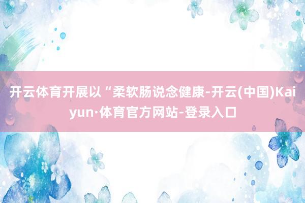 开云体育开展以“柔软肠说念健康-开云(中国)Kaiyun·体育官方网站-登录入口