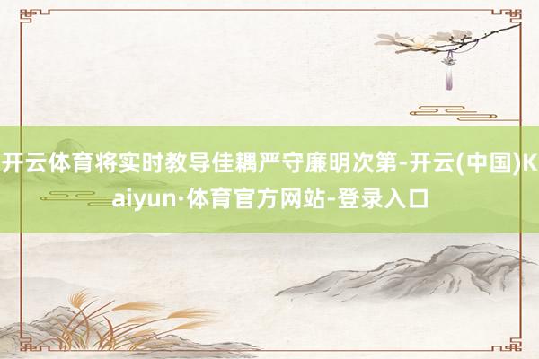 开云体育将实时教导佳耦严守廉明次第-开云(中国)Kaiyun·体育官方网站-登录入口