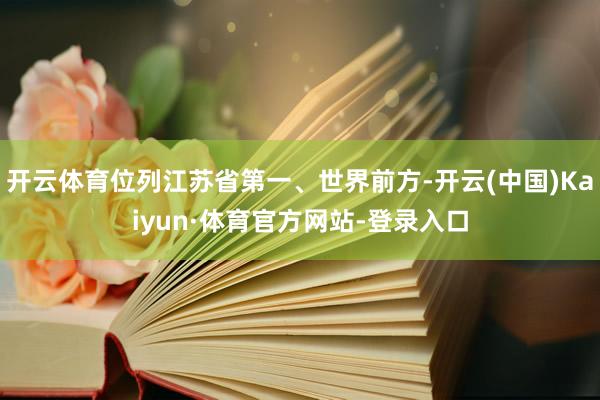 开云体育位列江苏省第一、世界前方-开云(中国)Kaiyun·体育官方网站-登录入口