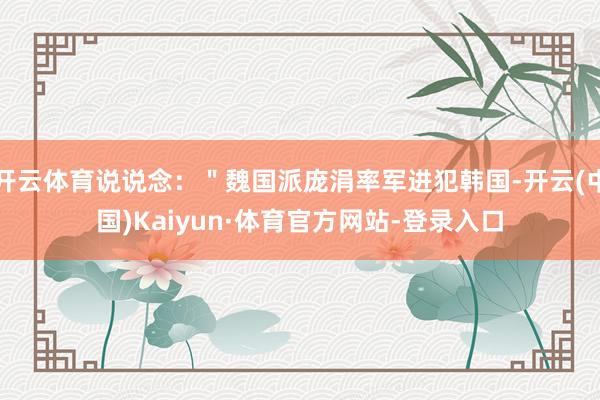 开云体育说说念：＂魏国派庞涓率军进犯韩国-开云(中国)Kaiyun·体育官方网站-登录入口