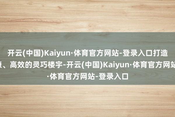 开云(中国)Kaiyun·体育官方网站-登录入口打造绿色、健康、高效的灵巧楼宇-开云(中国)Kaiyun·体育官方网站-登录入口