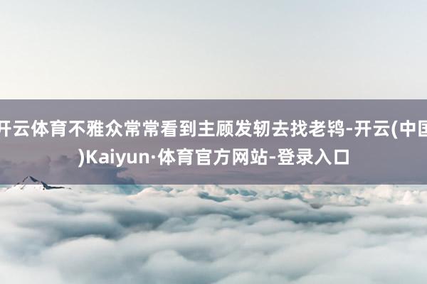 开云体育不雅众常常看到主顾发轫去找老鸨-开云(中国)Kaiyun·体育官方网站-登录入口