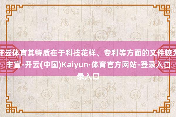 开云体育其特质在于科技花样、专利等方面的文件较为丰富-开云(中国)Kaiyun·体育官方网站-登录入口
