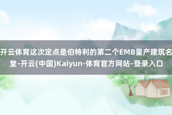 开云体育　　这次定点是伯特利的第二个EMB量产建筑名堂-开云(中国)Kaiyun·体育官方网站-登录入口
