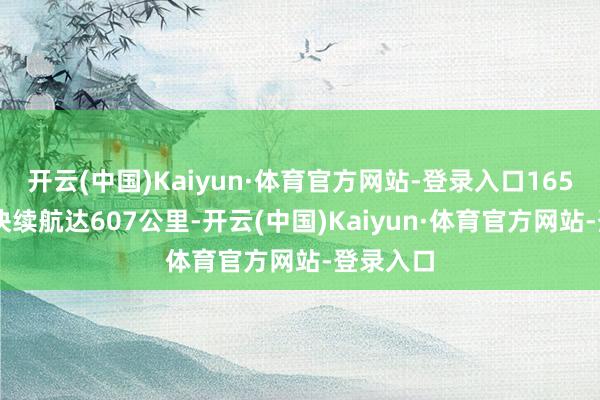 开云(中国)Kaiyun·体育官方网站-登录入口165kWh版块续航达607公里-开云(中国)Kaiyun·体育官方网站-登录入口