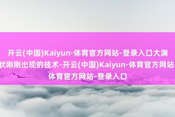 开云(中国)Kaiyun·体育官方网站-登录入口大渊博癌症症状刚刚出现的技术-开云(中国)Kaiyun·体育官方网站-登录入口