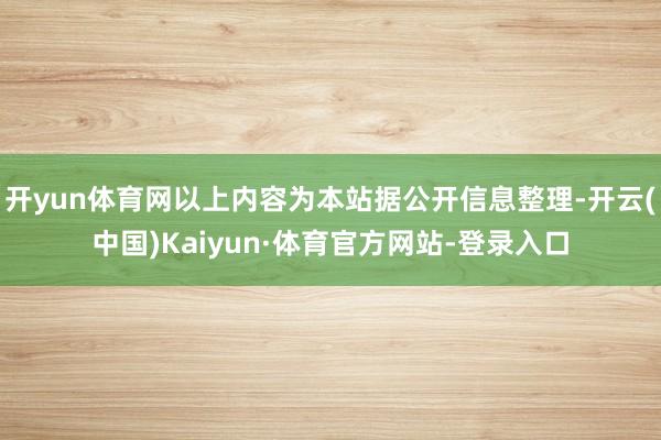 开yun体育网以上内容为本站据公开信息整理-开云(中国)Kaiyun·体育官方网站-登录入口